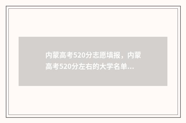 内蒙高考520分志愿填报，内蒙高考520分左右的大学名单 内蒙古高考591分
