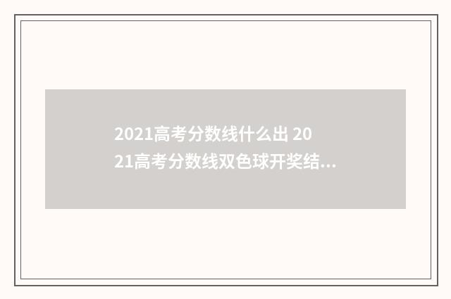 2021高考分数线什么出 2021高考分数线双色球开奖结果