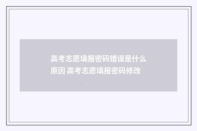 高考志愿填报密码错误是什么原因 高考志愿填报密码修改