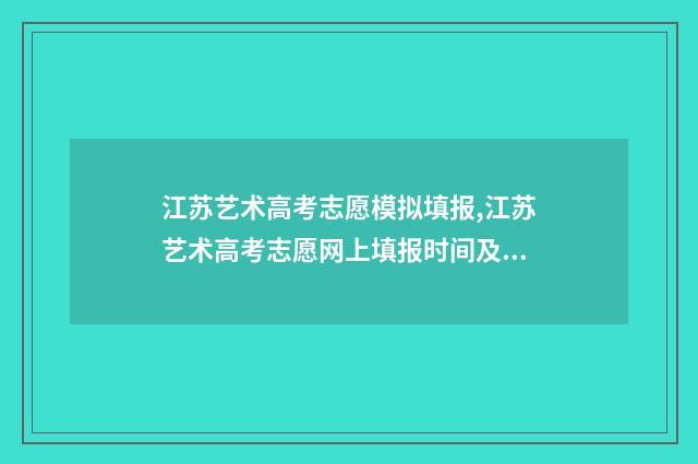 江苏艺术高考志愿模拟填报,江苏艺术高考志愿网上填报时间及入口 江苏艺术类高考