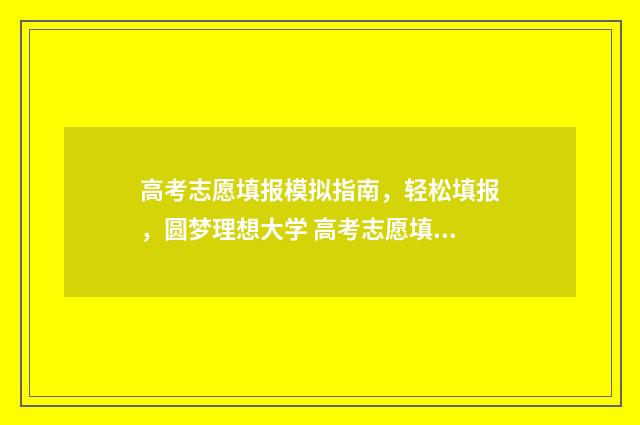 高考志愿填报模拟指南，轻松填报，圆梦理想大学 高考志愿填报模板山西