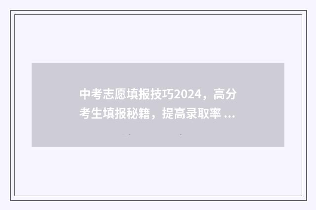 中考志愿填报技巧2024，高分考生填报秘籍，提高录取率 中考志愿填报技巧与注意事项视频