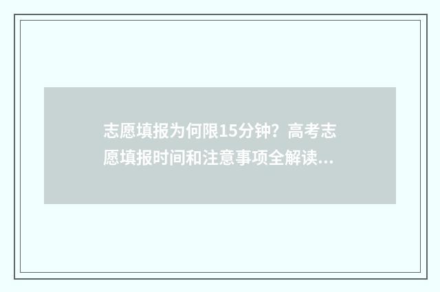 志愿填报为何限15分钟？高考志愿填报时间和注意事项全解读 志愿填报为何限制报名