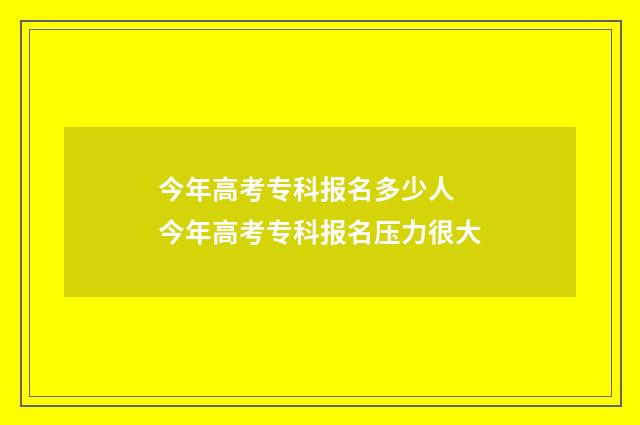 今年高考专科报名多少人 今年高考专科报名压力很大