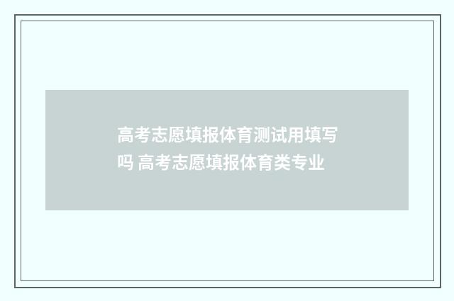 高考志愿填报体育测试用填写吗 高考志愿填报体育类专业