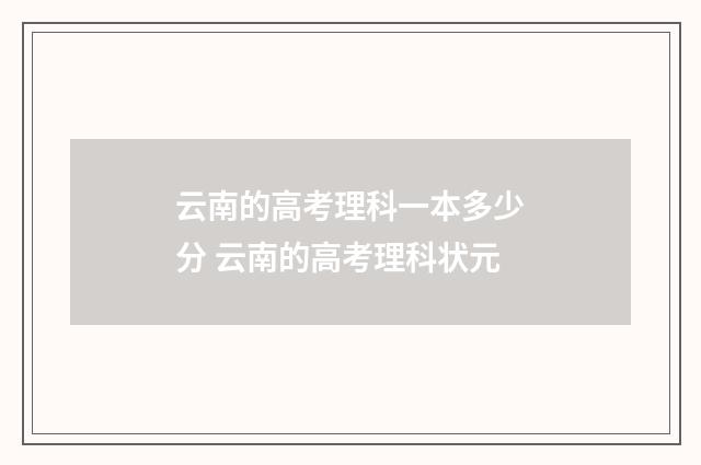 云南的高考理科一本多少分 云南的高考理科状元