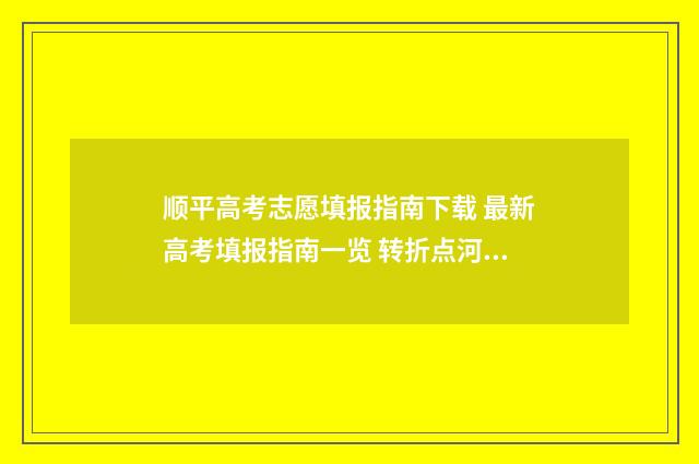 顺平高考志愿填报指南下载 最新高考填报指南一览 转折点河北高考志愿填报