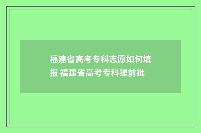 福建省高考专科志愿如何填报 福建省高考专科提前批