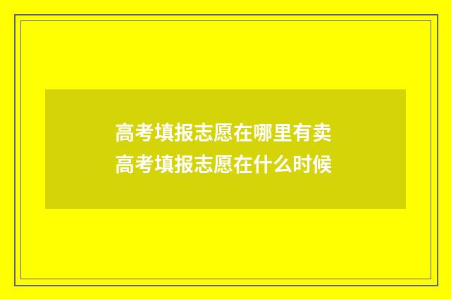 高考填报志愿在哪里有卖 高考填报志愿在什么时候
