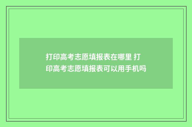 打印高考志愿填报表在哪里 打印高考志愿填报表可以用手机吗