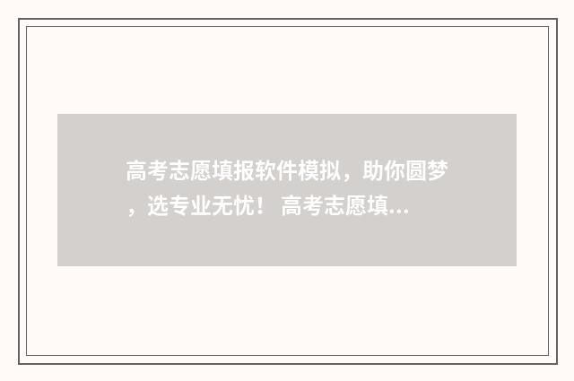 高考志愿填报软件模拟，助你圆梦，选专业无忧！ 高考志愿填报软件免费版官方正版