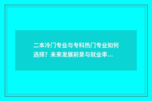 二本冷门专业与专科热门专业如何选择？未来发展前景与就业率对比分析 二本冷门专业真的一文不值吗