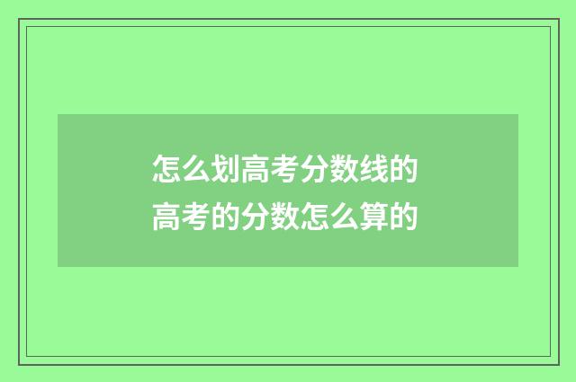 怎么划高考分数线的 高考的分数怎么算的