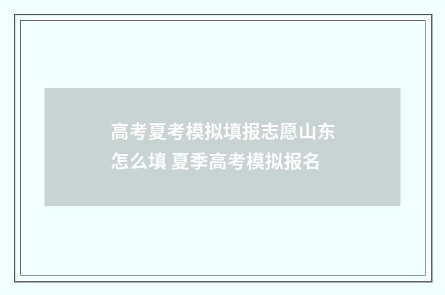 高考夏考模拟填报志愿山东怎么填 夏季高考模拟报名