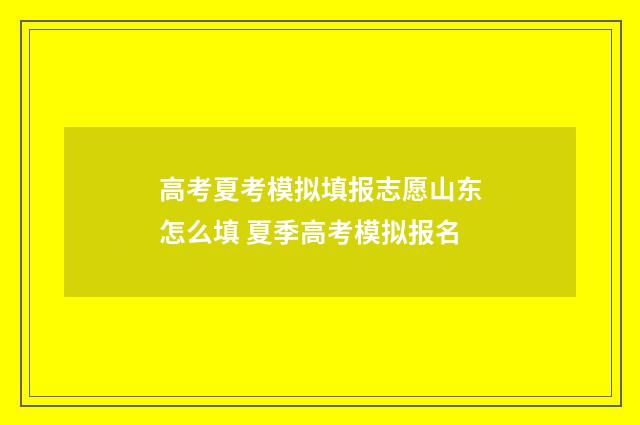 高考夏考模拟填报志愿山东怎么填 夏季高考模拟报名