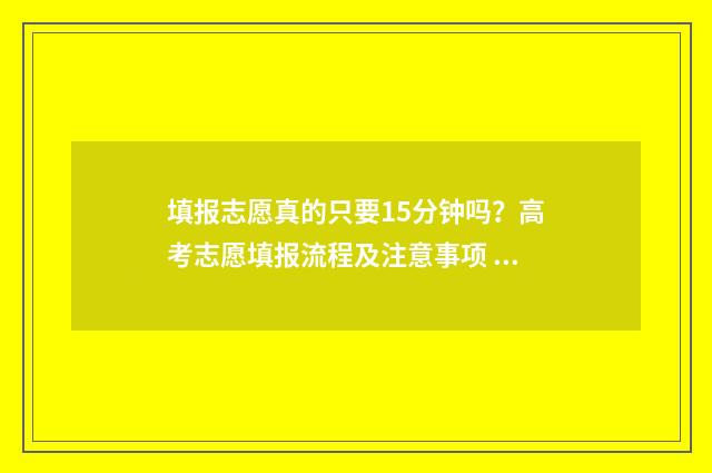 填报志愿真的只要15分钟吗？高考志愿填报流程及注意事项 填报志愿真的只录取一次