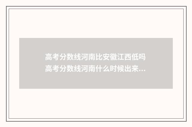 高考分数线河南比安徽江西低吗 高考分数线河南什么时候出来公布2024年