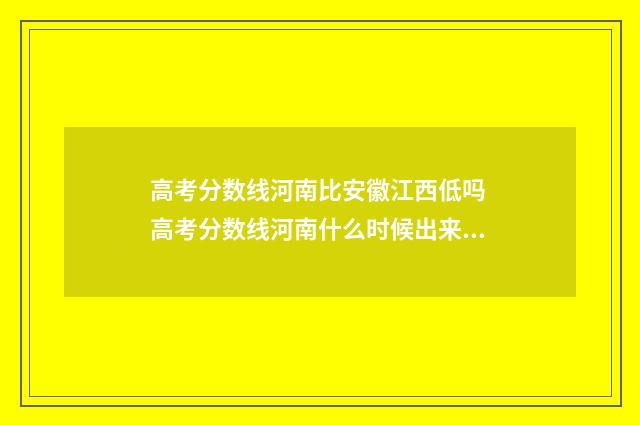 高考分数线河南比安徽江西低吗 高考分数线河南什么时候出来公布2024年