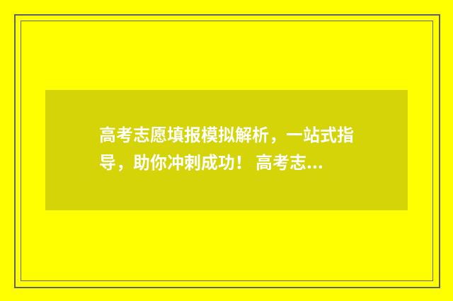 高考志愿填报模拟解析，一站式指导，助你冲刺成功！ 高考志愿填报模拟网站