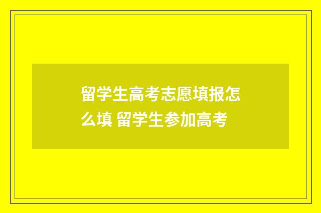留学生高考志愿填报怎么填 留学生参加高考
