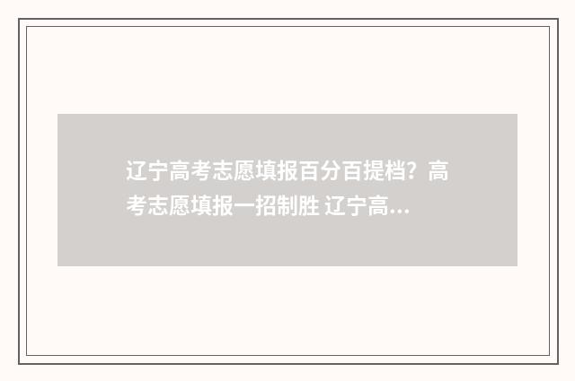 辽宁高考志愿填报百分百提档？高考志愿填报一招制胜 辽宁高考志愿填报