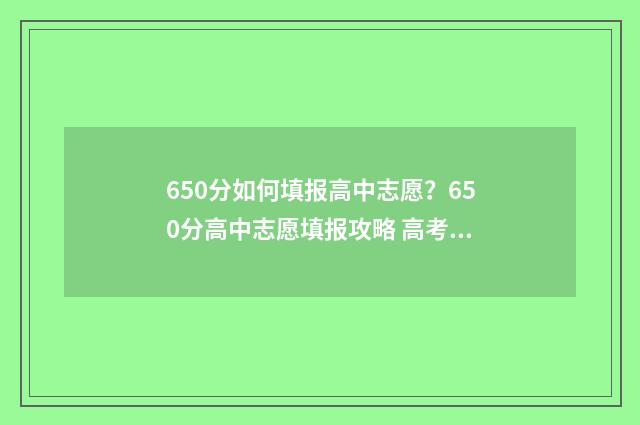 650分如何填报高中志愿？650分高中志愿填报攻略 高考分数650算不算高