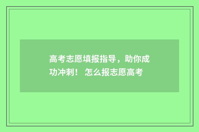 高考志愿填报指导，助你成功冲刺！ 怎么报志愿高考