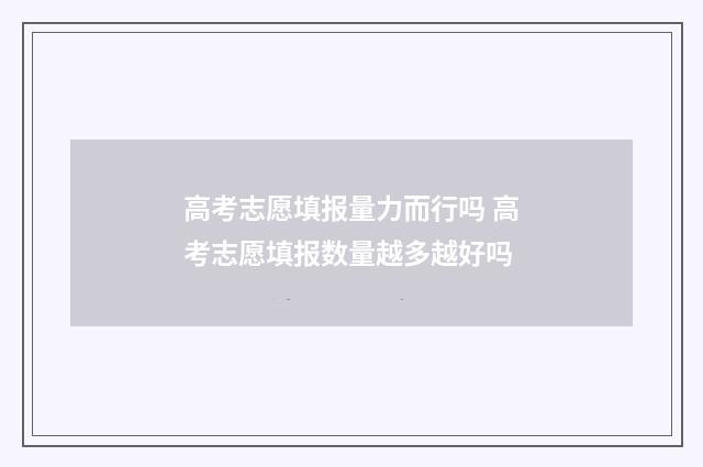 高考志愿填报量力而行吗 高考志愿填报数量越多越好吗