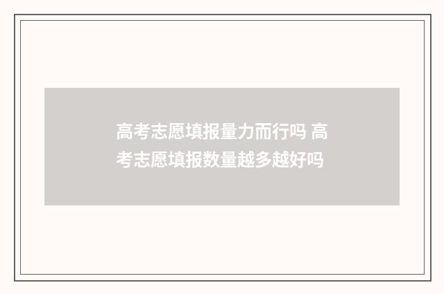 高考志愿填报量力而行吗 高考志愿填报数量越多越好吗