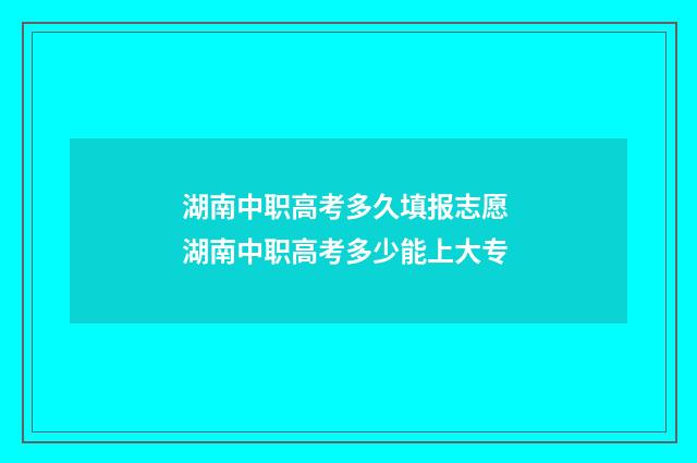 湖南中职高考多久填报志愿 湖南中职高考多少能上大专