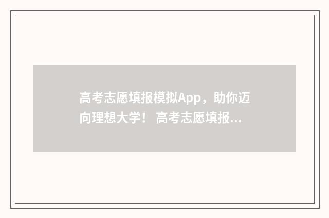 高考志愿填报模拟App，助你迈向理想大学！ 高考志愿填报模板