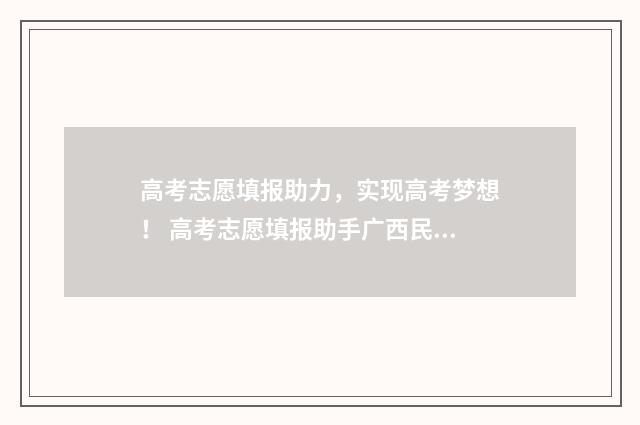 高考志愿填报助力，实现高考梦想！ 高考志愿填报助手广西民族大学相思湖学院