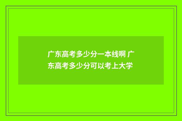广东高考多少分一本线啊 广东高考多少分可以考上大学