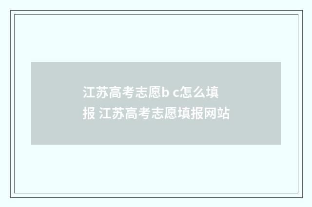 江苏高考志愿b c怎么填报 江苏高考志愿填报网站