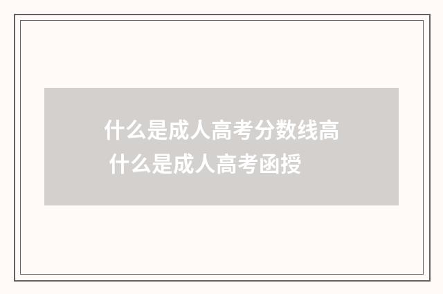 什么是成人高考分数线高 什么是成人高考函授