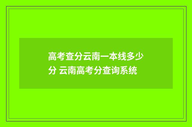 高考查分云南一本线多少分 云南高考分查询系统