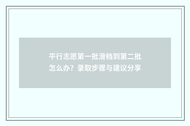 平行志愿第一批滑档到第二批怎么办？录取步骤与建议分享