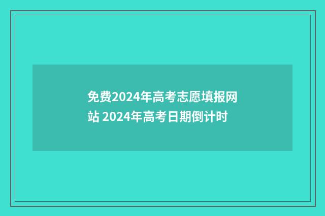免费2024年高考志愿填报网站 2024年高考日期倒计时