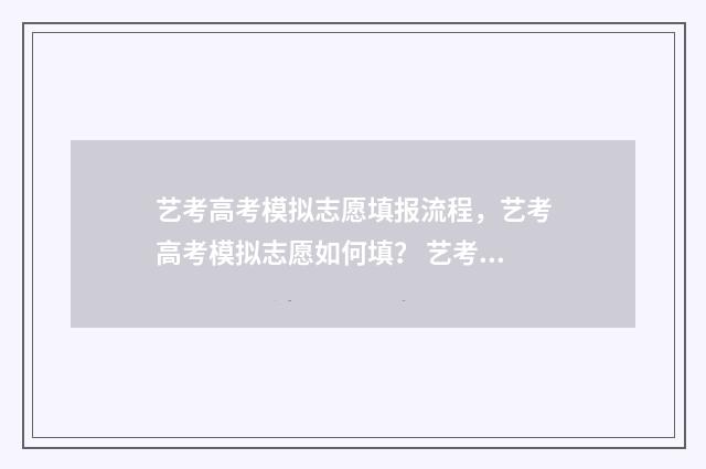 艺考高考模拟志愿填报流程，艺考高考模拟志愿如何填？ 艺考模拟志愿怎么填报