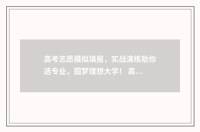 高考志愿模拟填报，实战演练助你选专业，圆梦理想大学！ 高考志愿模拟填报时间