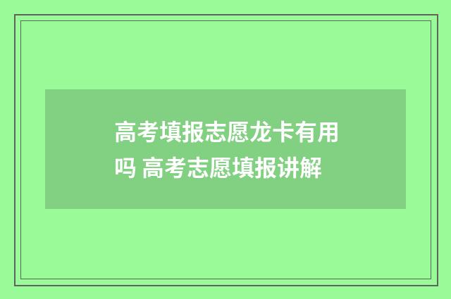 高考填报志愿龙卡有用吗 高考志愿填报讲解