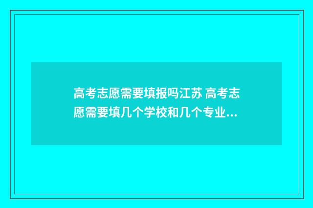 高考志愿需要填报吗江苏 高考志愿需要填几个学校和几个专业江西
