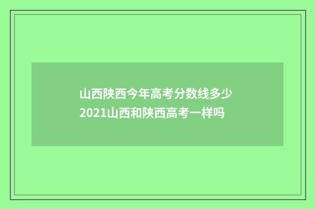 山西陕西今年高考分数线多少 2021山西和陕西高考一样吗