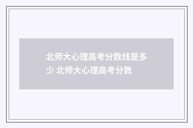 北师大心理高考分数线是多少 北师大心理高考分数