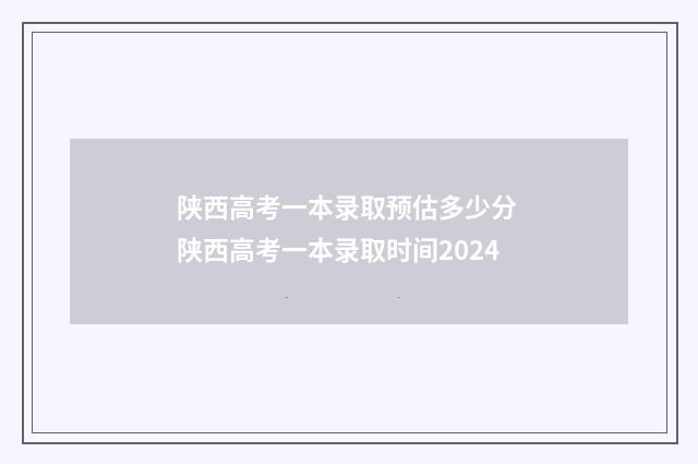 陕西高考一本录取预估多少分 陕西高考一本录取时间2024