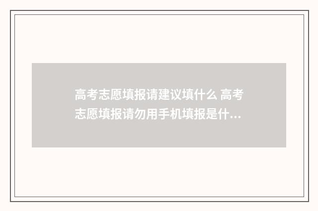 高考志愿填报请建议填什么 高考志愿填报请勿用手机填报是什么意思