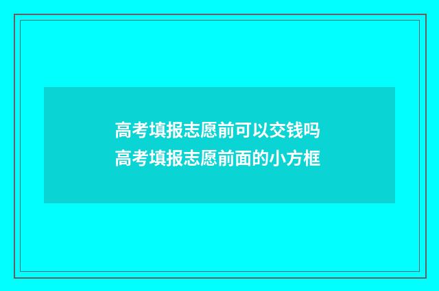 高考填报志愿前可以交钱吗 高考填报志愿前面的小方框