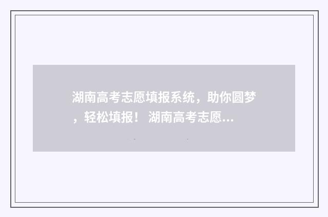 湖南高考志愿填报系统，助你圆梦，轻松填报！ 湖南高考志愿填报专科