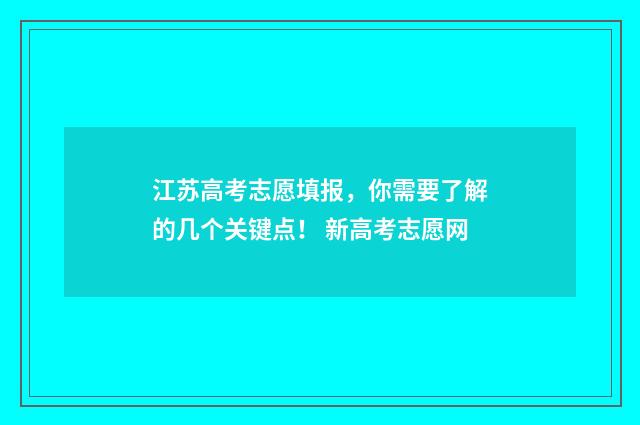 江苏高考志愿填报，你需要了解的几个关键点！ 新高考志愿网