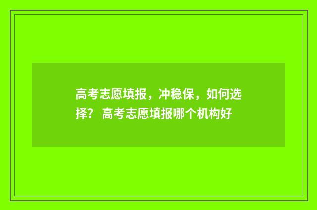 高考志愿填报，冲稳保，如何选择？ 高考志愿填报哪个机构好